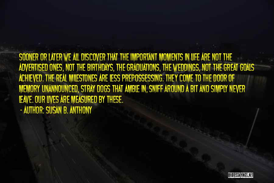 Susan B. Anthony Quotes: Sooner Or Later We All Discover That The Important Moments In Life Are Not The Advertised Ones, Not The Birthdays,