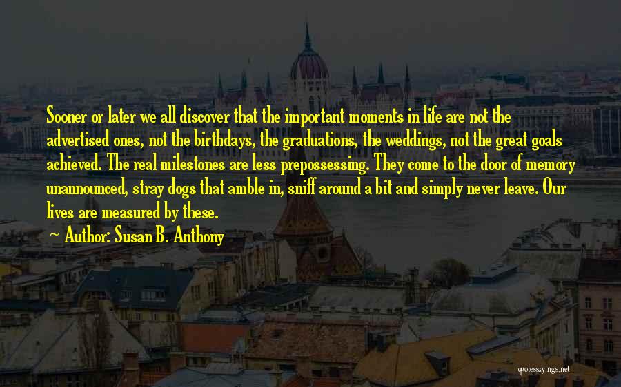 Susan B. Anthony Quotes: Sooner Or Later We All Discover That The Important Moments In Life Are Not The Advertised Ones, Not The Birthdays,
