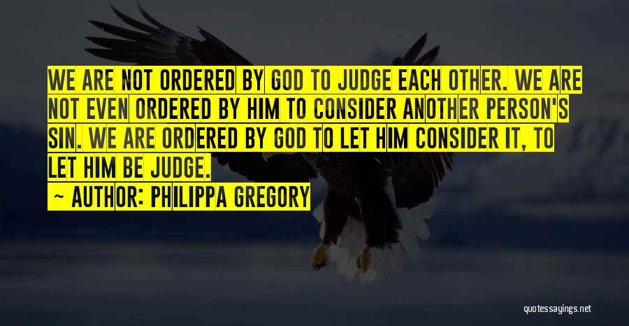 Philippa Gregory Quotes: We Are Not Ordered By God To Judge Each Other. We Are Not Even Ordered By Him To Consider Another