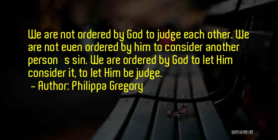 Philippa Gregory Quotes: We Are Not Ordered By God To Judge Each Other. We Are Not Even Ordered By Him To Consider Another