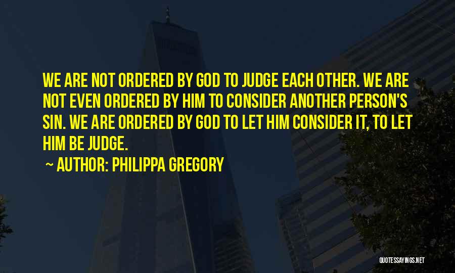 Philippa Gregory Quotes: We Are Not Ordered By God To Judge Each Other. We Are Not Even Ordered By Him To Consider Another
