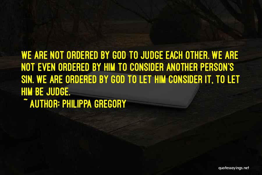 Philippa Gregory Quotes: We Are Not Ordered By God To Judge Each Other. We Are Not Even Ordered By Him To Consider Another