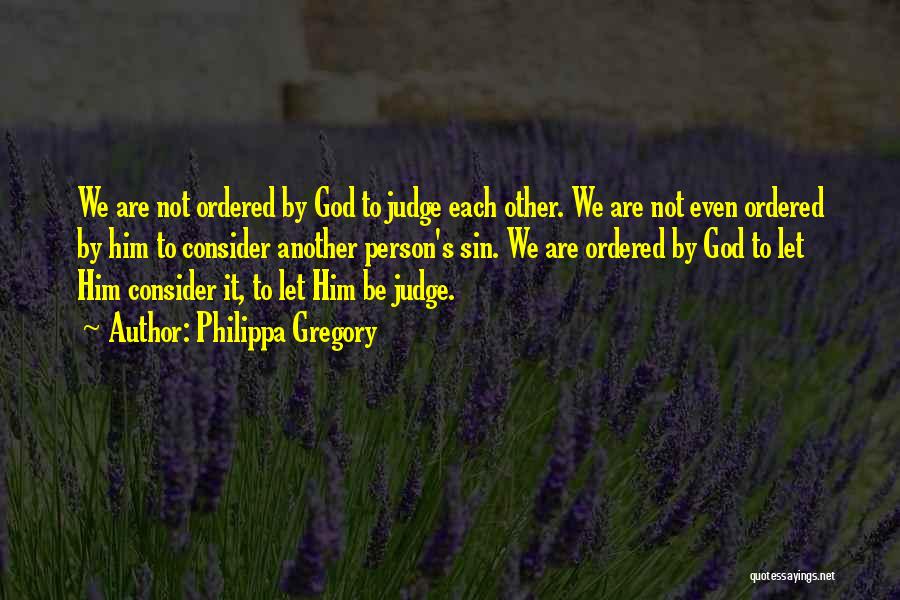 Philippa Gregory Quotes: We Are Not Ordered By God To Judge Each Other. We Are Not Even Ordered By Him To Consider Another