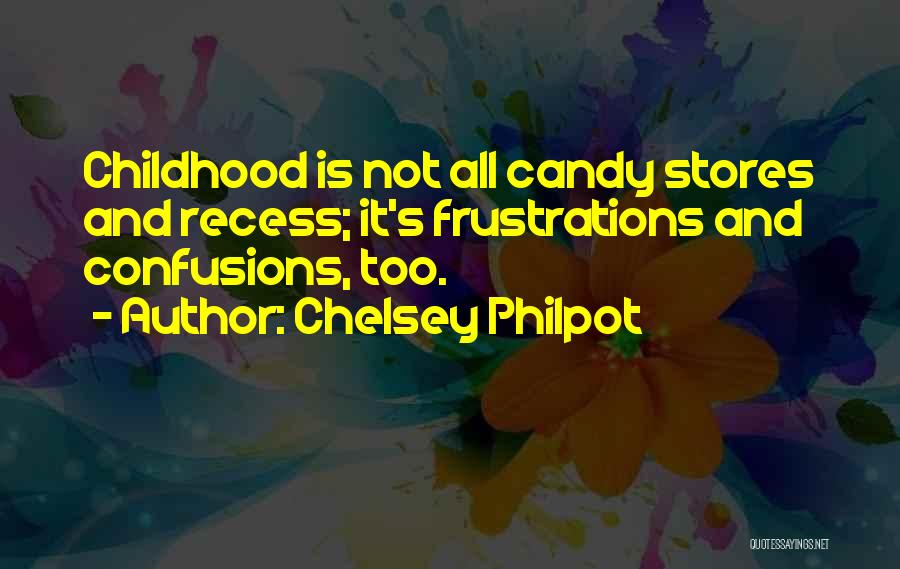 Chelsey Philpot Quotes: Childhood Is Not All Candy Stores And Recess; It's Frustrations And Confusions, Too.