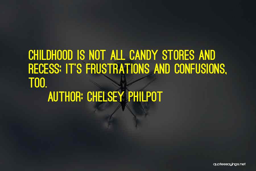 Chelsey Philpot Quotes: Childhood Is Not All Candy Stores And Recess; It's Frustrations And Confusions, Too.