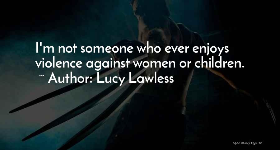 Lucy Lawless Quotes: I'm Not Someone Who Ever Enjoys Violence Against Women Or Children.