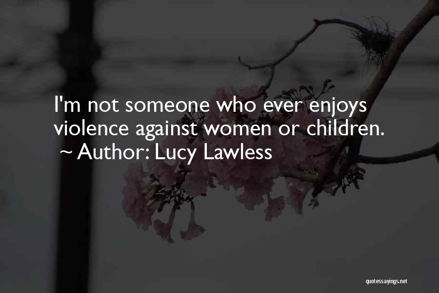 Lucy Lawless Quotes: I'm Not Someone Who Ever Enjoys Violence Against Women Or Children.