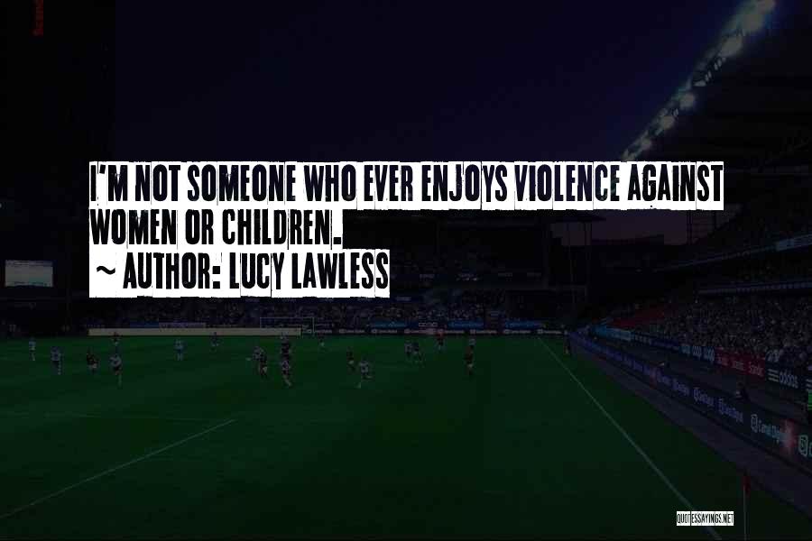 Lucy Lawless Quotes: I'm Not Someone Who Ever Enjoys Violence Against Women Or Children.