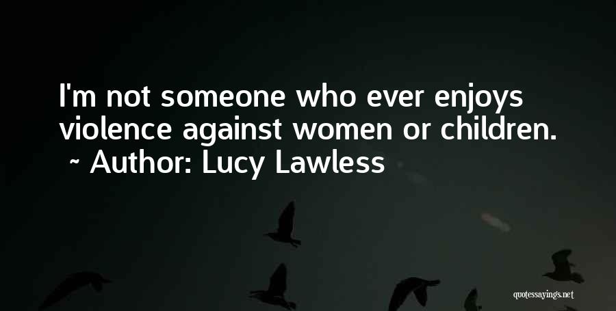 Lucy Lawless Quotes: I'm Not Someone Who Ever Enjoys Violence Against Women Or Children.