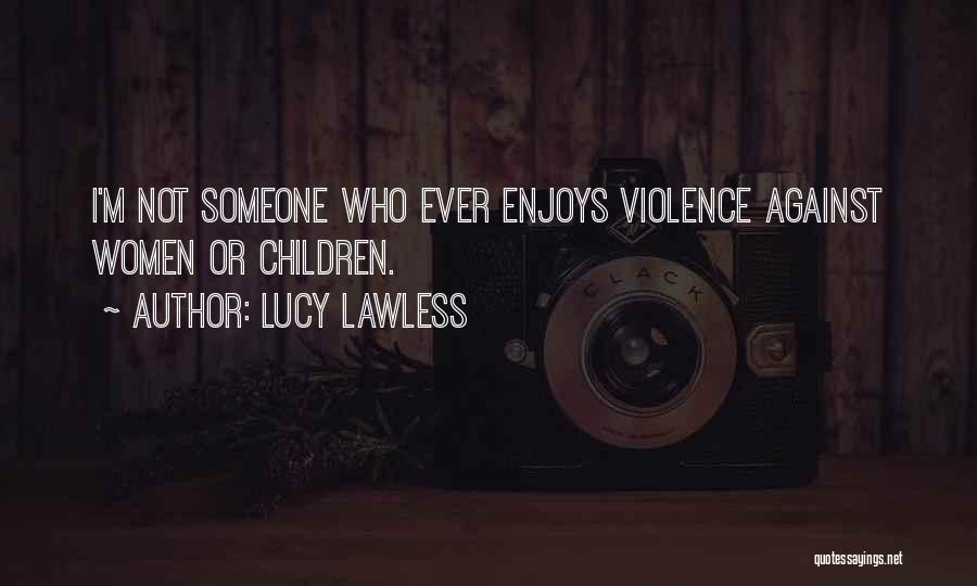 Lucy Lawless Quotes: I'm Not Someone Who Ever Enjoys Violence Against Women Or Children.