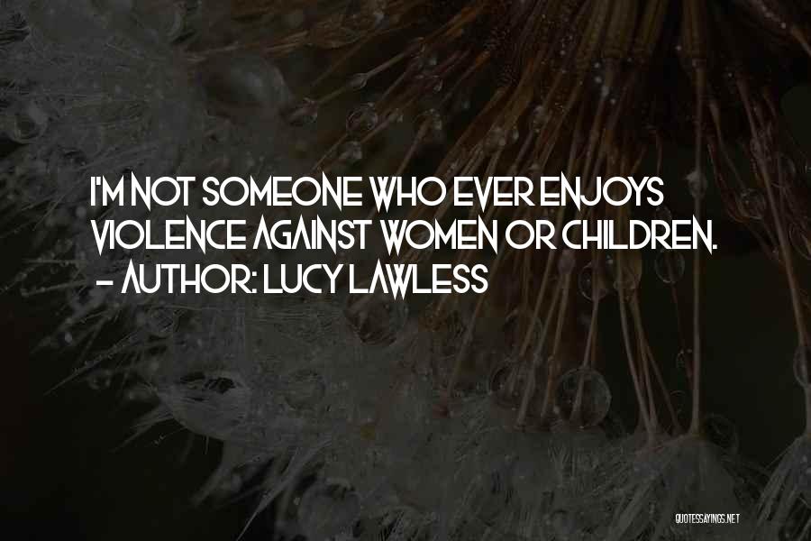 Lucy Lawless Quotes: I'm Not Someone Who Ever Enjoys Violence Against Women Or Children.