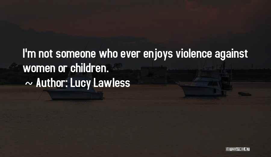 Lucy Lawless Quotes: I'm Not Someone Who Ever Enjoys Violence Against Women Or Children.