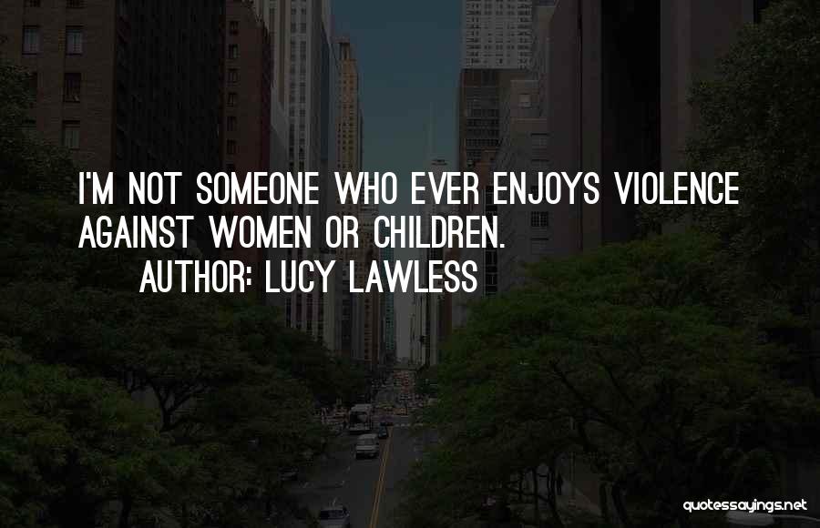 Lucy Lawless Quotes: I'm Not Someone Who Ever Enjoys Violence Against Women Or Children.