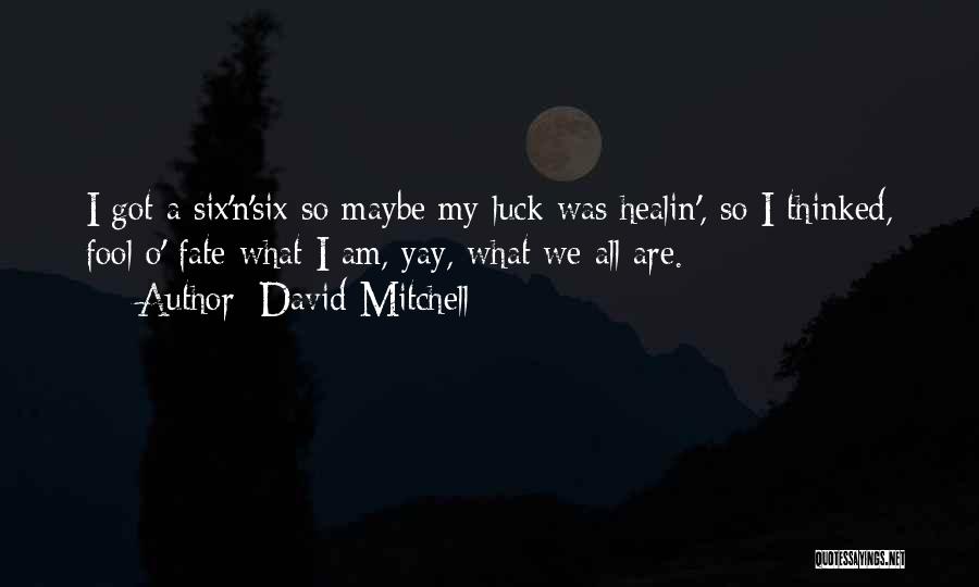 David Mitchell Quotes: I Got A Six'n'six So Maybe My Luck Was Healin', So I Thinked, Fool O' Fate What I Am, Yay,