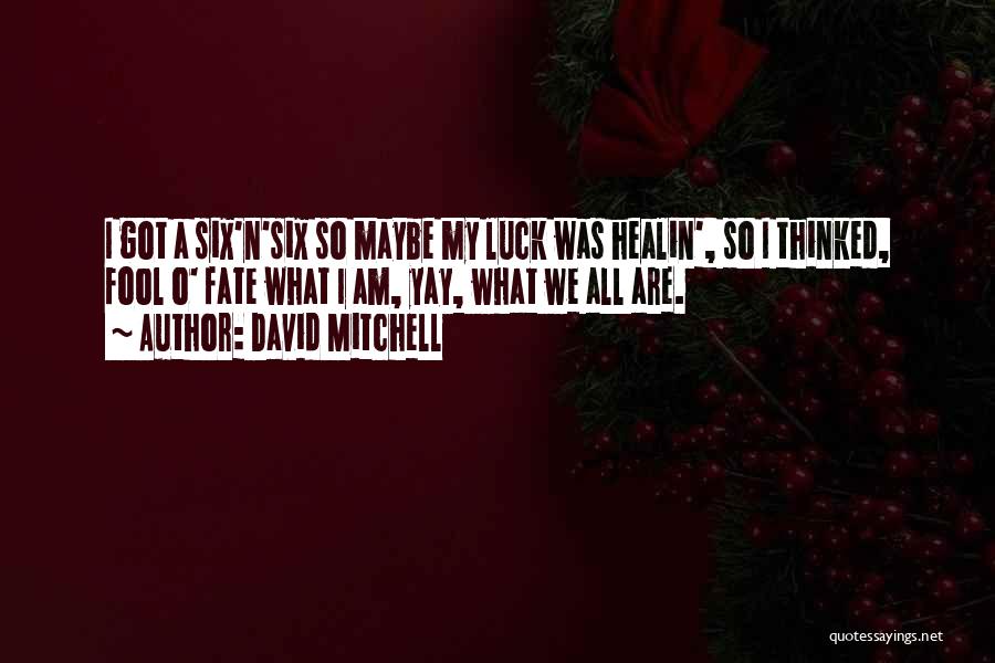 David Mitchell Quotes: I Got A Six'n'six So Maybe My Luck Was Healin', So I Thinked, Fool O' Fate What I Am, Yay,