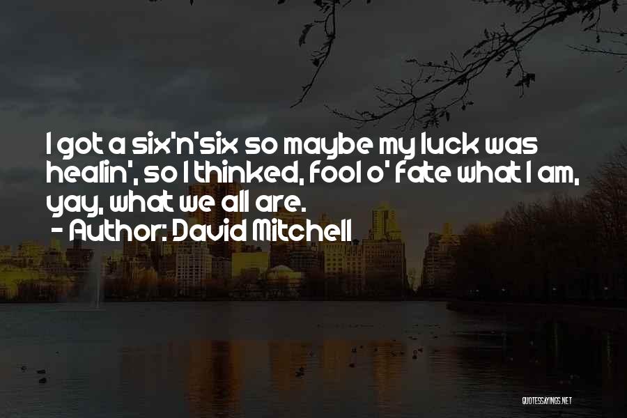 David Mitchell Quotes: I Got A Six'n'six So Maybe My Luck Was Healin', So I Thinked, Fool O' Fate What I Am, Yay,