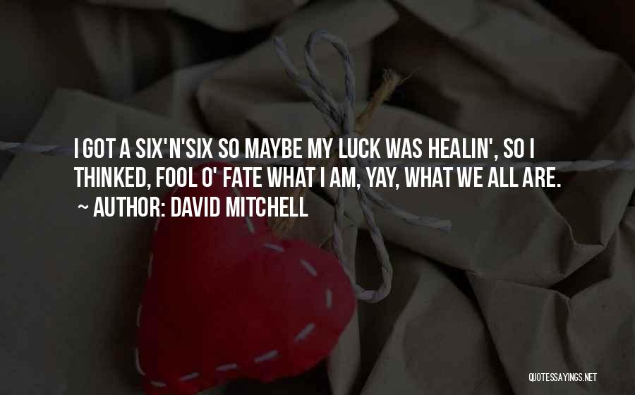 David Mitchell Quotes: I Got A Six'n'six So Maybe My Luck Was Healin', So I Thinked, Fool O' Fate What I Am, Yay,