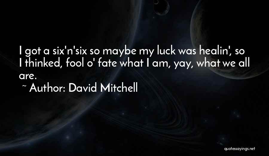 David Mitchell Quotes: I Got A Six'n'six So Maybe My Luck Was Healin', So I Thinked, Fool O' Fate What I Am, Yay,
