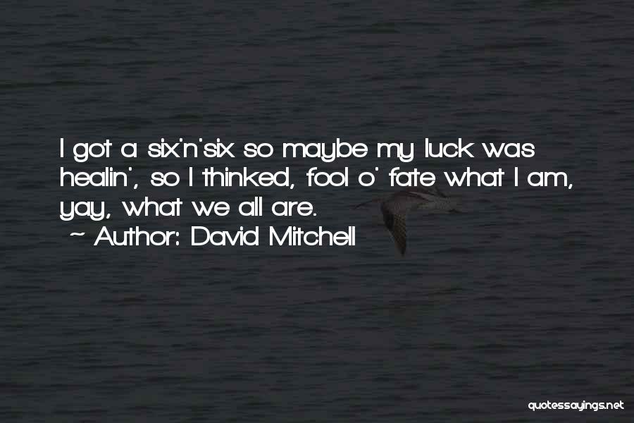 David Mitchell Quotes: I Got A Six'n'six So Maybe My Luck Was Healin', So I Thinked, Fool O' Fate What I Am, Yay,