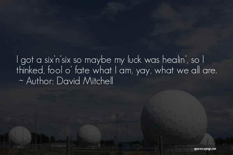 David Mitchell Quotes: I Got A Six'n'six So Maybe My Luck Was Healin', So I Thinked, Fool O' Fate What I Am, Yay,