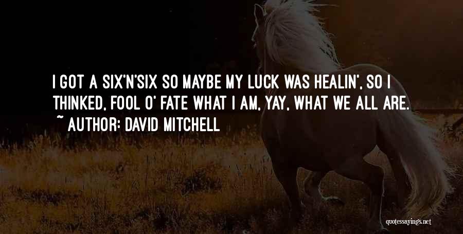 David Mitchell Quotes: I Got A Six'n'six So Maybe My Luck Was Healin', So I Thinked, Fool O' Fate What I Am, Yay,