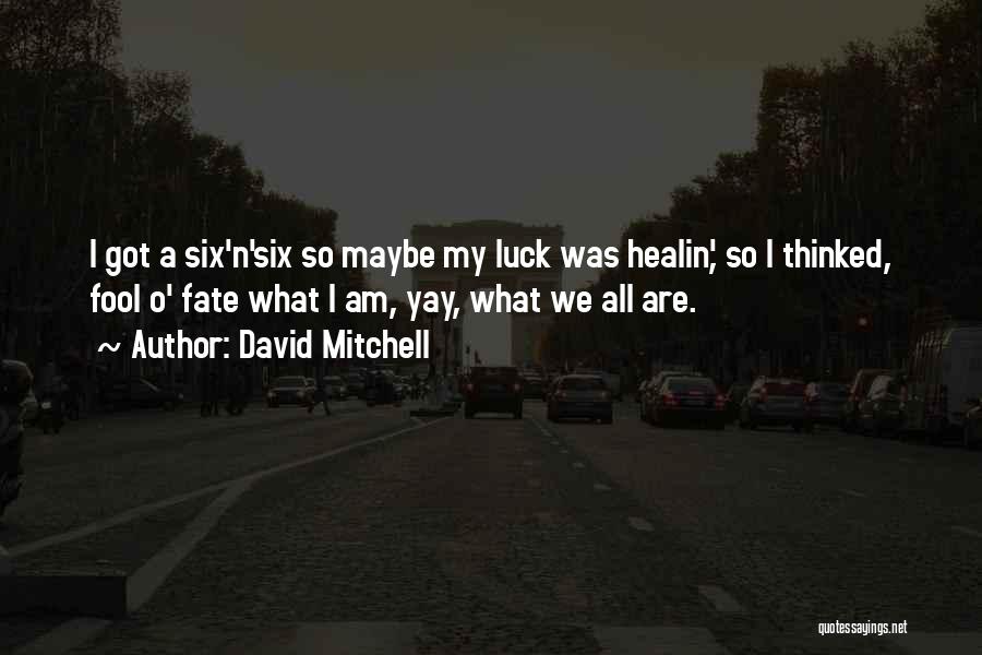 David Mitchell Quotes: I Got A Six'n'six So Maybe My Luck Was Healin', So I Thinked, Fool O' Fate What I Am, Yay,