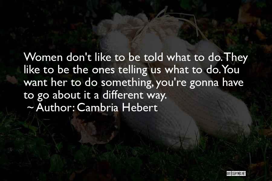 Cambria Hebert Quotes: Women Don't Like To Be Told What To Do. They Like To Be The Ones Telling Us What To Do.