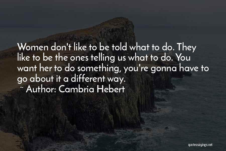 Cambria Hebert Quotes: Women Don't Like To Be Told What To Do. They Like To Be The Ones Telling Us What To Do.