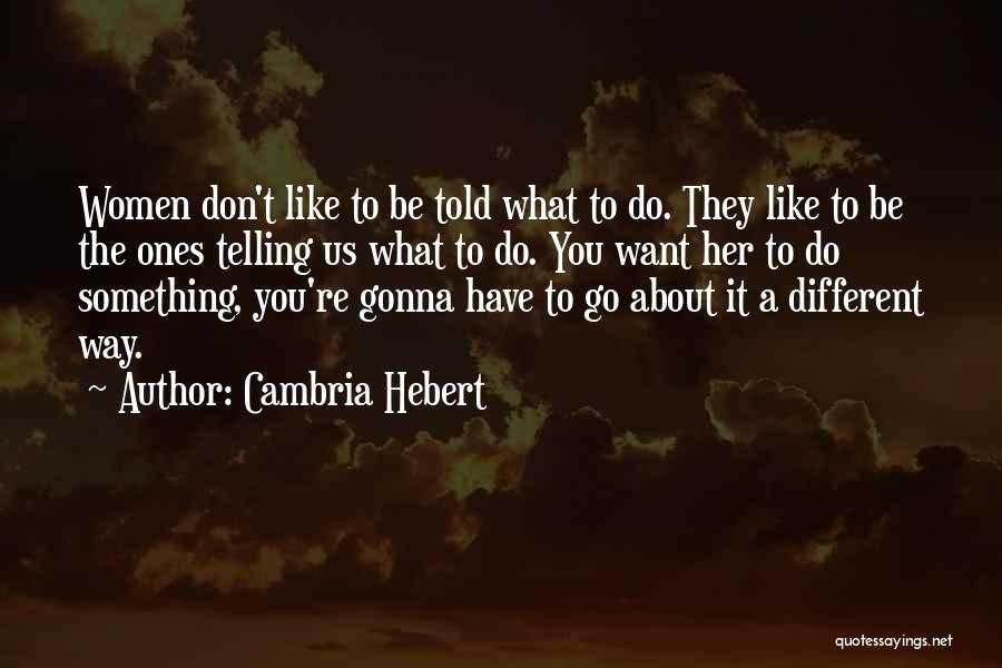 Cambria Hebert Quotes: Women Don't Like To Be Told What To Do. They Like To Be The Ones Telling Us What To Do.
