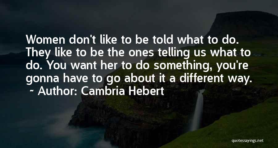 Cambria Hebert Quotes: Women Don't Like To Be Told What To Do. They Like To Be The Ones Telling Us What To Do.