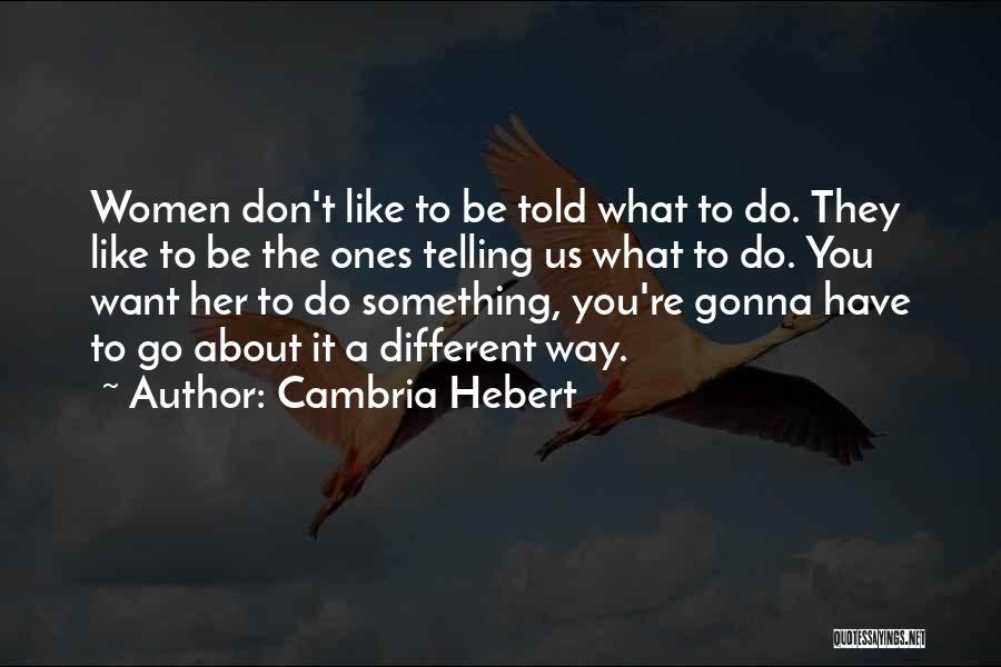 Cambria Hebert Quotes: Women Don't Like To Be Told What To Do. They Like To Be The Ones Telling Us What To Do.