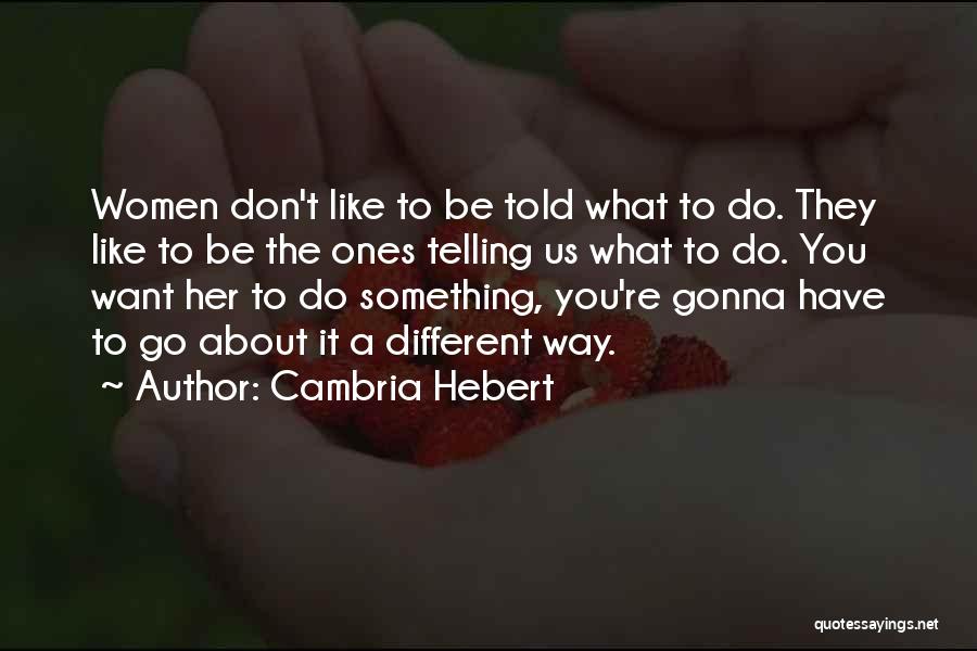 Cambria Hebert Quotes: Women Don't Like To Be Told What To Do. They Like To Be The Ones Telling Us What To Do.