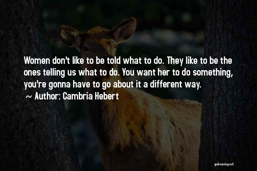 Cambria Hebert Quotes: Women Don't Like To Be Told What To Do. They Like To Be The Ones Telling Us What To Do.
