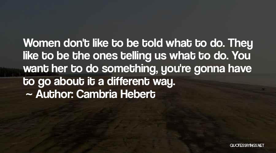 Cambria Hebert Quotes: Women Don't Like To Be Told What To Do. They Like To Be The Ones Telling Us What To Do.
