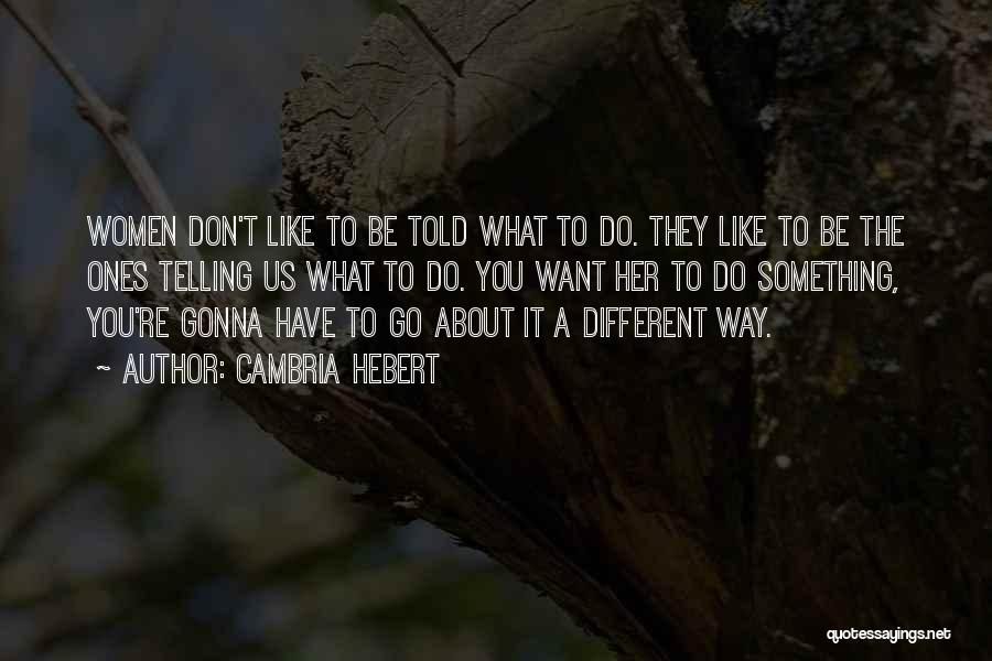Cambria Hebert Quotes: Women Don't Like To Be Told What To Do. They Like To Be The Ones Telling Us What To Do.