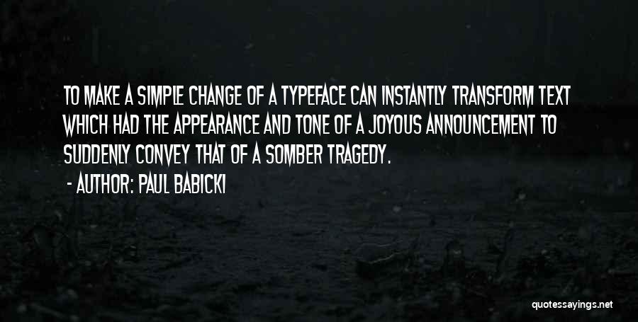 Paul Babicki Quotes: To Make A Simple Change Of A Typeface Can Instantly Transform Text Which Had The Appearance And Tone Of A