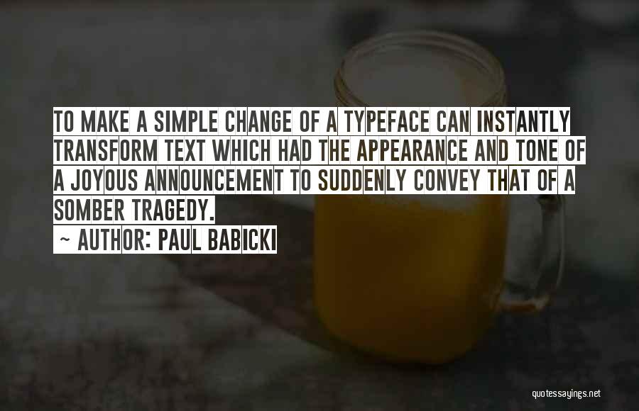 Paul Babicki Quotes: To Make A Simple Change Of A Typeface Can Instantly Transform Text Which Had The Appearance And Tone Of A