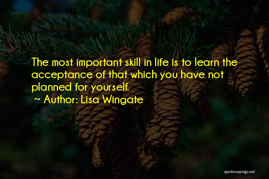 Lisa Wingate Quotes: The Most Important Skill In Life Is To Learn The Acceptance Of That Which You Have Not Planned For Yourself.