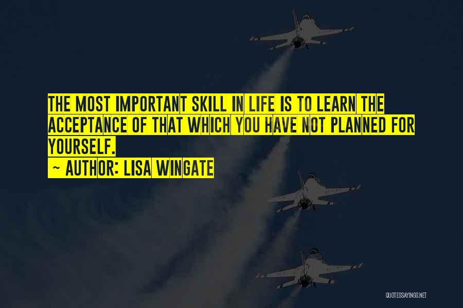 Lisa Wingate Quotes: The Most Important Skill In Life Is To Learn The Acceptance Of That Which You Have Not Planned For Yourself.