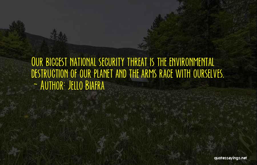 Jello Biafra Quotes: Our Biggest National Security Threat Is The Environmental Destruction Of Our Planet And The Arms Race With Ourselves.