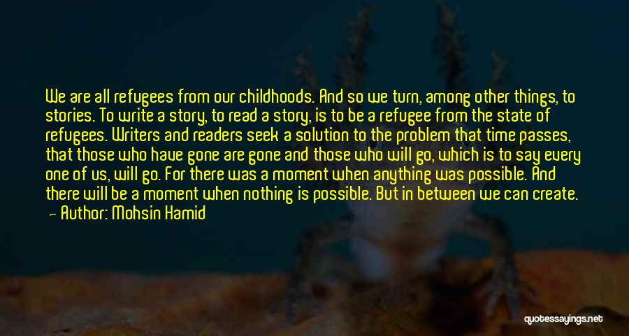 Mohsin Hamid Quotes: We Are All Refugees From Our Childhoods. And So We Turn, Among Other Things, To Stories. To Write A Story,