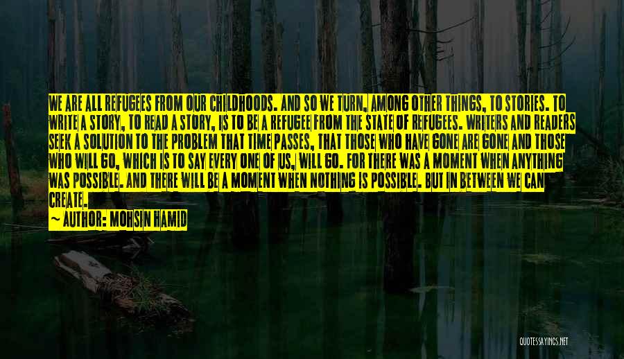Mohsin Hamid Quotes: We Are All Refugees From Our Childhoods. And So We Turn, Among Other Things, To Stories. To Write A Story,