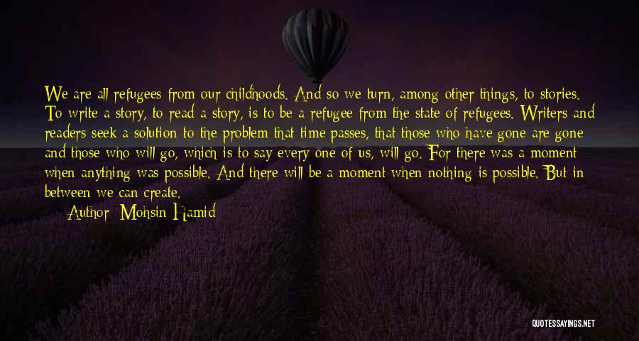 Mohsin Hamid Quotes: We Are All Refugees From Our Childhoods. And So We Turn, Among Other Things, To Stories. To Write A Story,