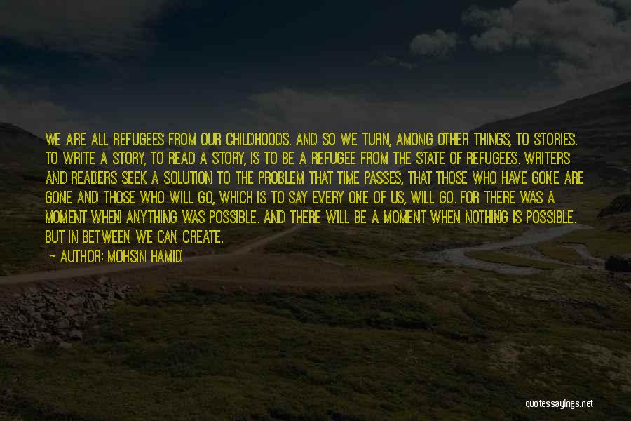Mohsin Hamid Quotes: We Are All Refugees From Our Childhoods. And So We Turn, Among Other Things, To Stories. To Write A Story,