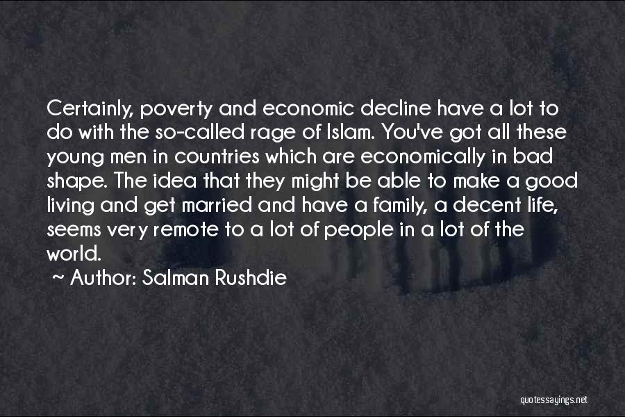 Salman Rushdie Quotes: Certainly, Poverty And Economic Decline Have A Lot To Do With The So-called Rage Of Islam. You've Got All These