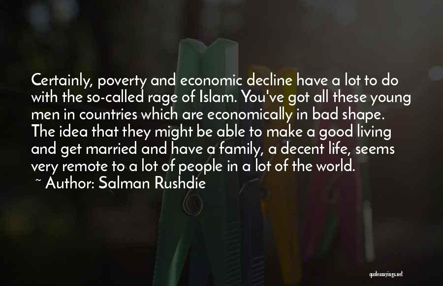 Salman Rushdie Quotes: Certainly, Poverty And Economic Decline Have A Lot To Do With The So-called Rage Of Islam. You've Got All These