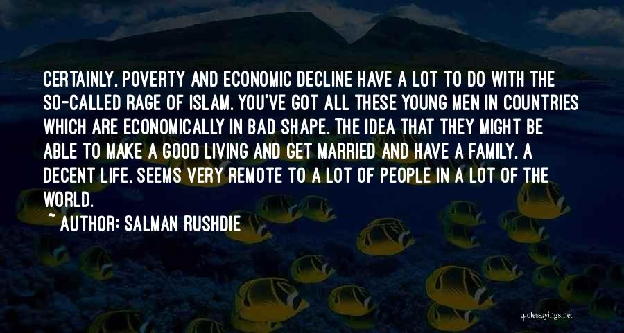 Salman Rushdie Quotes: Certainly, Poverty And Economic Decline Have A Lot To Do With The So-called Rage Of Islam. You've Got All These