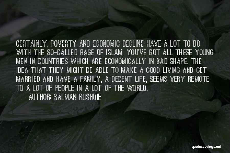 Salman Rushdie Quotes: Certainly, Poverty And Economic Decline Have A Lot To Do With The So-called Rage Of Islam. You've Got All These