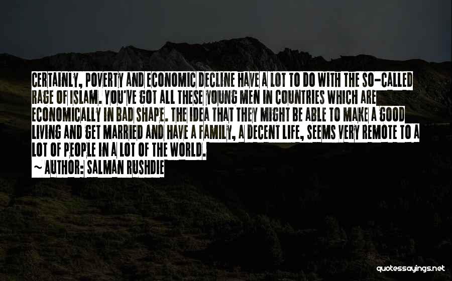Salman Rushdie Quotes: Certainly, Poverty And Economic Decline Have A Lot To Do With The So-called Rage Of Islam. You've Got All These
