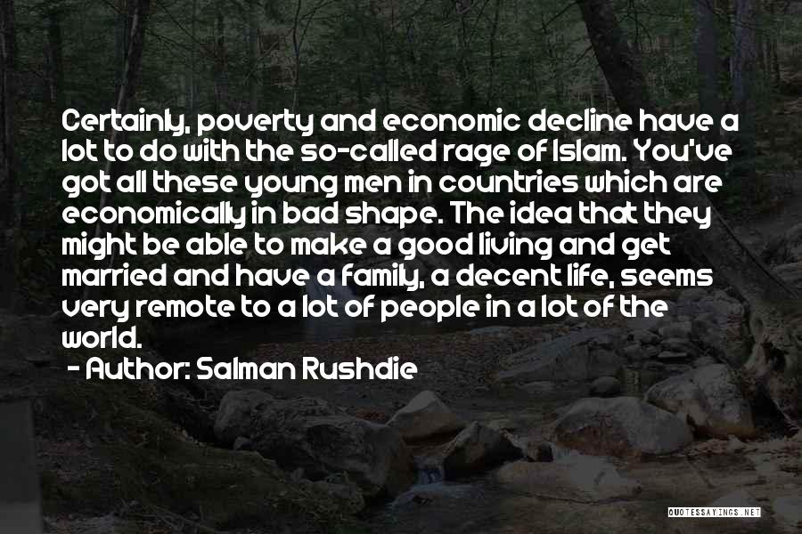 Salman Rushdie Quotes: Certainly, Poverty And Economic Decline Have A Lot To Do With The So-called Rage Of Islam. You've Got All These